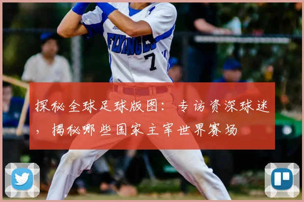 探秘全球足球版图:专访资深球迷,揭秘哪些国家主宰世界赛场