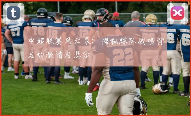 中超联赛风云录：揭秘球队战绩背后的激情与悬念