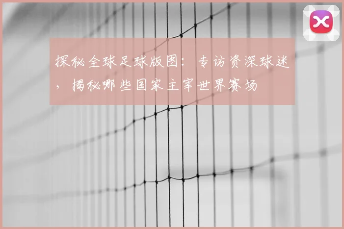 探秘全球足球版图：专访资深球迷，揭秘哪些国家主宰世界赛场