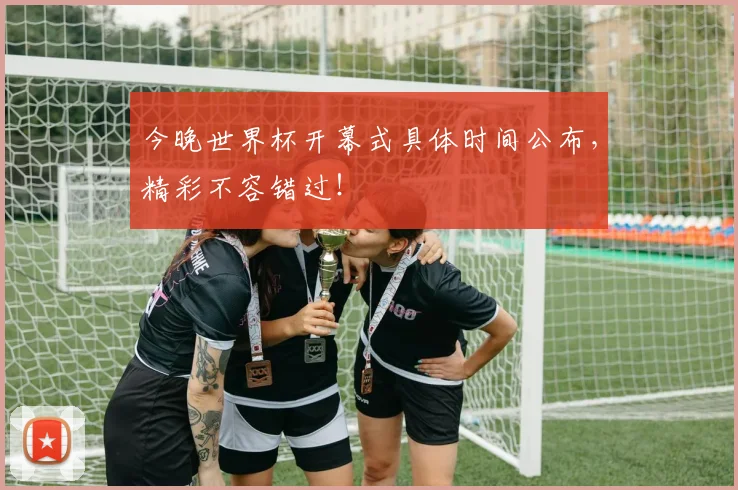 今晚世界杯开幕式具体时间公布,精彩不容错过!
