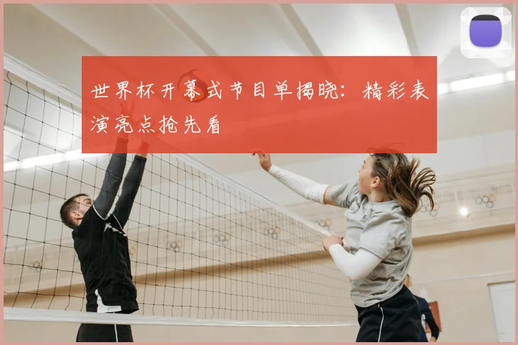 世界杯开幕式节目单揭晓:精彩表演亮点抢先看