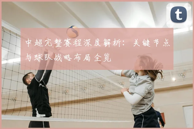 中超完整赛程深度解析:关键节点与球队战略布局全览