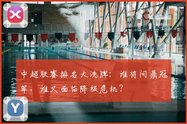 中超联赛排名大洗牌：谁将问鼎冠军，谁又面临降级危机？