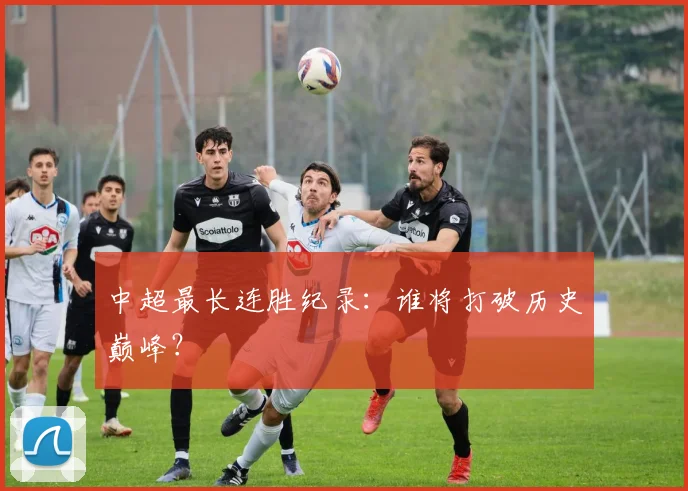 中超最长连胜纪录:谁将打破历史巅峰?