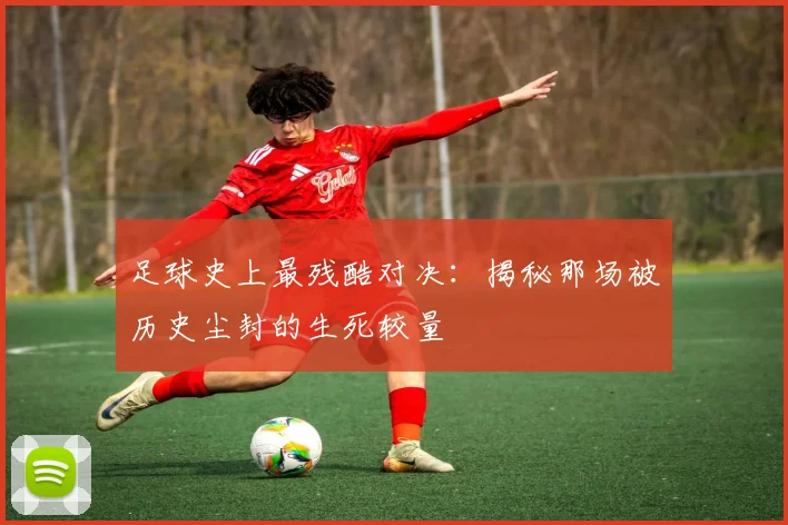 足球史上最残酷对决：揭秘那场被历史尘封的生死较量
