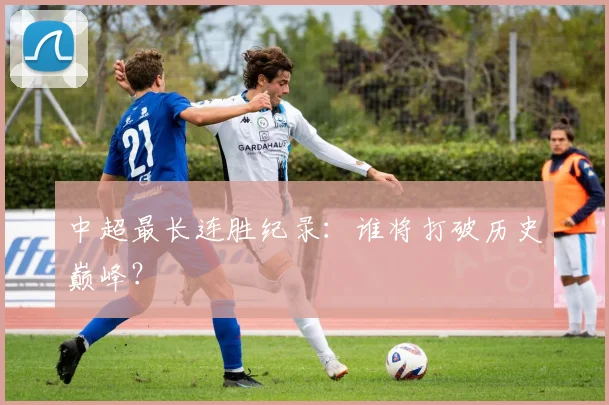 中超最长连胜纪录:谁将打破历史巅峰?