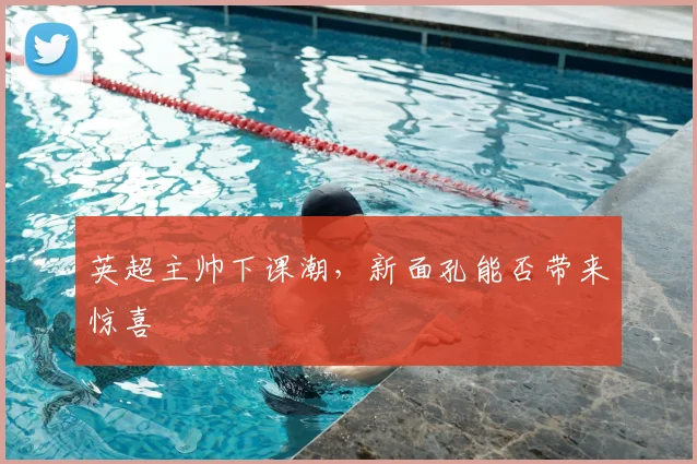 英超主帅下课潮，新面孔能否带来惊喜