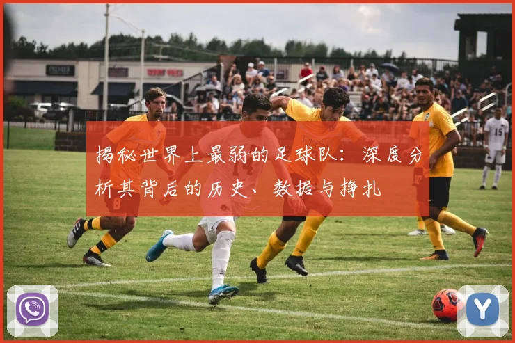揭秘世界上最弱的足球队：深度分析其背后的历史、数据与挣扎