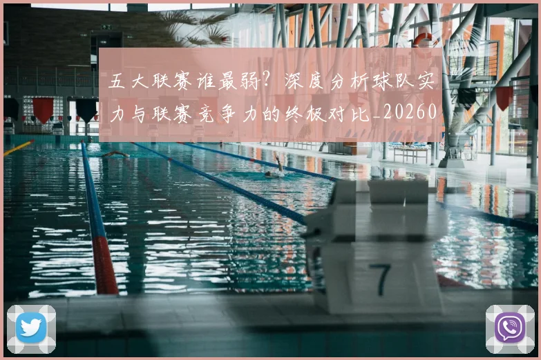 五大联赛谁最弱?深度分析球队实力与联赛竞争力的终极对比_20260611141816